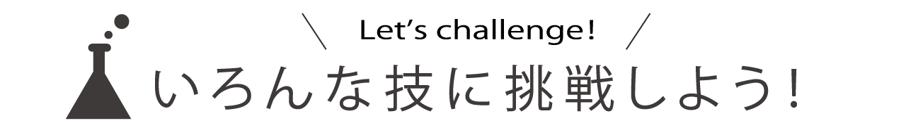 いろんな技に挑戦しよう！